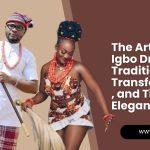 The Artistry of Igbo Dressing Traditions, Transformations, and Timeless Elegance